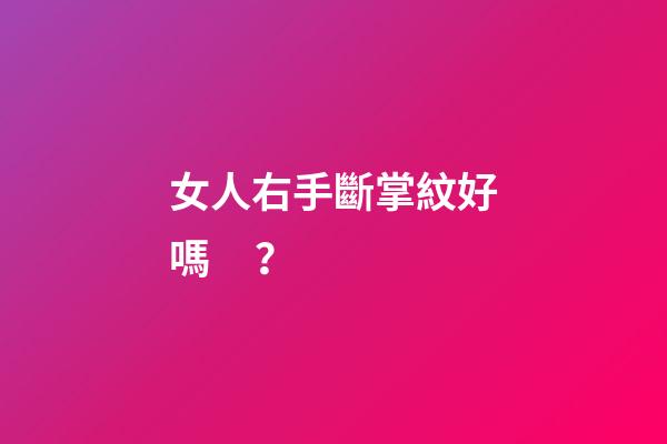 女人右手斷掌紋好嗎？